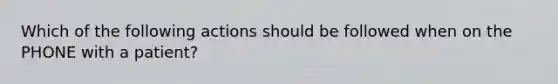 Which of the following actions should be followed when on the PHONE with a patient?