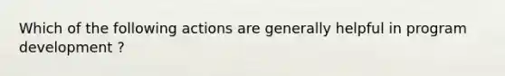 Which of the following actions are generally helpful in program development ?