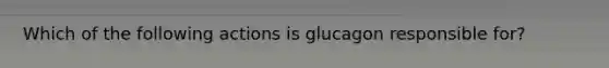 Which of the following actions is glucagon responsible for?