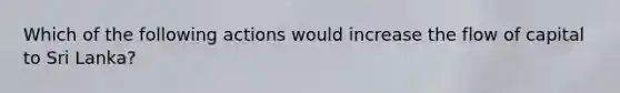 Which of the following actions would increase the flow of capital to Sri Lanka?