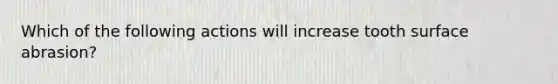 Which of the following actions will increase tooth surface abrasion?