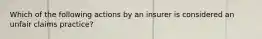 Which of the following actions by an insurer is considered an unfair claims practice?