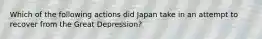 Which of the following actions did Japan take in an attempt to recover from the Great Depression?