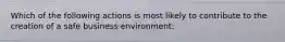 Which of the following actions is most likely to contribute to the creation of a safe business environment: