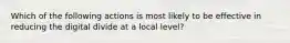 Which of the following actions is most likely to be effective in reducing the digital divide at a local level?