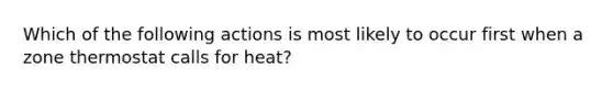 Which of the following actions is most likely to occur first when a zone thermostat calls for heat?