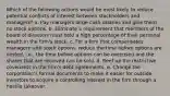 Which of the following actions would be most likely to reduce potential conflicts of interest between stockholders and managers? a. Pay managers large cash salaries and give them no stock options. b. Eliminate a requirement that members of the board of directors must hold a high percentage of their personal wealth in the firm's stock. c. For a firm that compensates managers with stock options, reduce the time before options are vested, i.e., the time before options can be exercised and the shares that are received can be sold. d. Beef up the restrictive covenants in the firm's debt agreements. e. Change the corporation's formal documents to make it easier for outside investors to acquire a controlling interest in the firm through a hostile takeover.