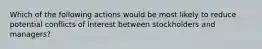 Which of the following actions would be most likely to reduce potential conflicts of interest between stockholders and managers?