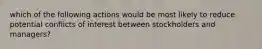 which of the following actions would be most likely to reduce potential conflicts of interest between stockholders and managers?