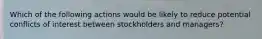 Which of the following actions would be likely to reduce potential conflicts of interest between stockholders and managers?