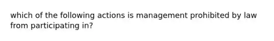 which of the following actions is management prohibited by law from participating in?