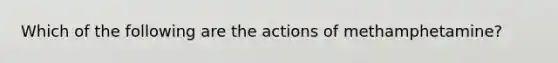 Which of the following are the actions of methamphetamine?