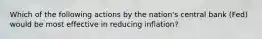 Which of the following actions by the nation's central bank (Fed) would be most effective in reducing inflation?​