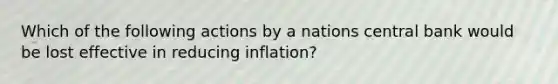 Which of the following actions by a nations central bank would be lost effective in reducing inflation?