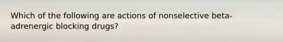 Which of the following are actions of nonselective beta-adrenergic blocking drugs?