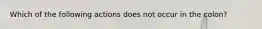 Which of the following actions does not occur in the colon?