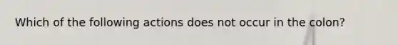 Which of the following actions does not occur in the colon?