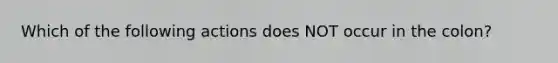 Which of the following actions does NOT occur in the colon?