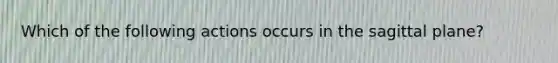 Which of the following actions occurs in the sagittal plane?