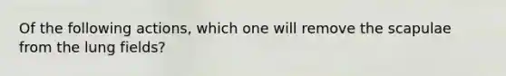 Of the following actions, which one will remove the scapulae from the lung fields?