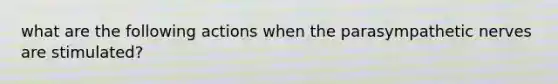 what are the following actions when the parasympathetic nerves are stimulated?