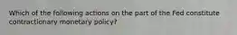 Which of the following actions on the part of the Fed constitute contractionary monetary policy?