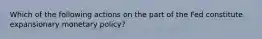 Which of the following actions on the part of the Fed constitute expansionary monetary policy?