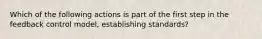 Which of the following actions is part of the first step in the feedback control model, establishing standards?