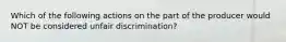 Which of the following actions on the part of the producer would NOT be considered unfair discrimination?