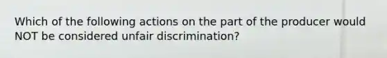 Which of the following actions on the part of the producer would NOT be considered unfair discrimination?