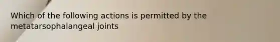 Which of the following actions is permitted by the metatarsophalangeal joints