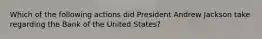 Which of the following actions did President Andrew Jackson take regarding the Bank of the United States?