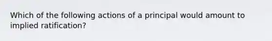 Which of the following actions of a principal would amount to implied ratification?