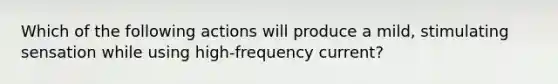 Which of the following actions will produce a mild, stimulating sensation while using high-frequency current?