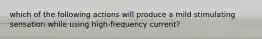 which of the following actions will produce a mild stimulating sensation while using high-frequency current?