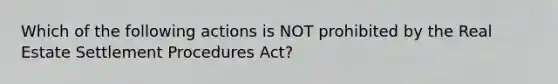 Which of the following actions is NOT prohibited by the Real Estate Settlement Procedures Act?