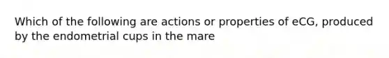 Which of the following are actions or properties of eCG, produced by the endometrial cups in the mare