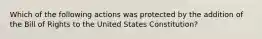 Which of the following actions was protected by the addition of the Bill of Rights to the United States Constitution?