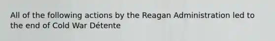 All of the following actions by the Reagan Administration led to the end of Cold War Détente