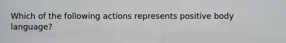 Which of the following actions represents positive body language?