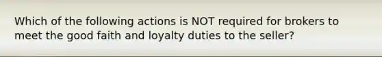 Which of the following actions is NOT required for brokers to meet the good faith and loyalty duties to the seller?