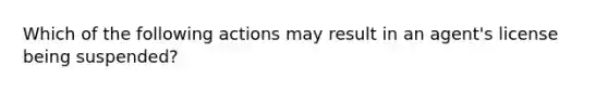 Which of the following actions may result in an agent's license being suspended?