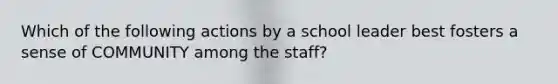 Which of the following actions by a school leader best fosters a sense of COMMUNITY among the staff?