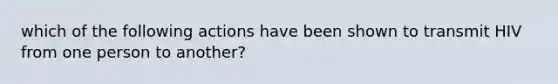 which of the following actions have been shown to transmit HIV from one person to another?