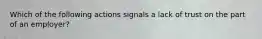 Which of the following actions signals a lack of trust on the part of an employer?