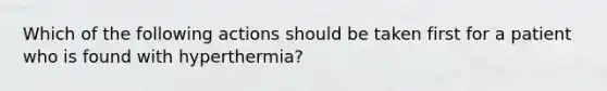 Which of the following actions should be taken first for a patient who is found with hyperthermia?