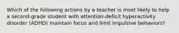 Which of the following actions by a teacher is most likely to help a second-grade student with attention-deficit hyperactivity disorder (ADHD) maintain focus and limit impulsive behaviors?