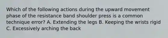 Which of the following actions during the upward movement phase of the resistance band shoulder press is a common technique error? A. Extending the legs B. Keeping the wrists rigid C. Excessively arching the back