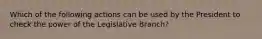 Which of the following actions can be used by the President to check the power of the Legislative Branch?