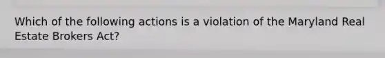 Which of the following actions is a violation of the Maryland Real Estate Brokers Act?